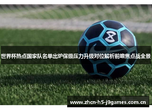 世界杯热点国家队名单出炉保级压力升级对位解析前瞻焦点战全景 世界杯热点国家队名单出炉保级压力升级对位解析前瞻焦点战全景